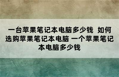 一台苹果笔记本电脑多少钱  如何选购苹果笔记本电脑 一个苹果笔记本电脑多少钱